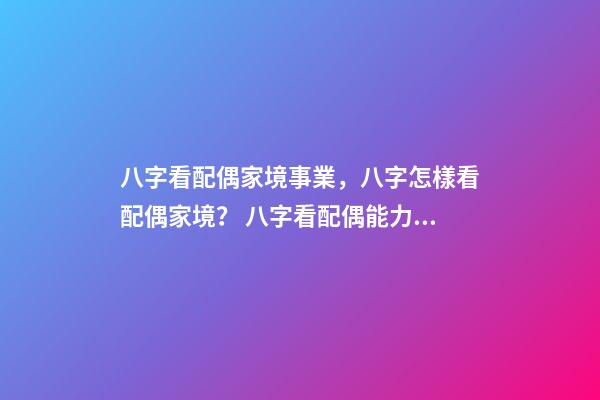 八字看配偶家境事業，八字怎樣看配偶家境？ 八字看配偶能力家境，八字怎樣看配偶家境？-第1張-觀點-玄機派